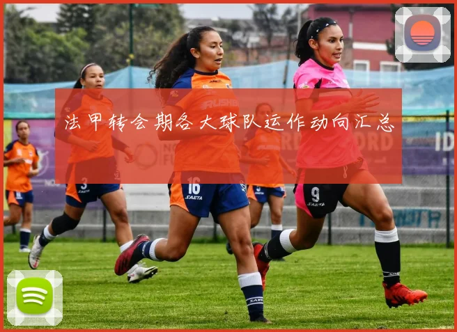 法甲转会期各大球队运作动向汇总