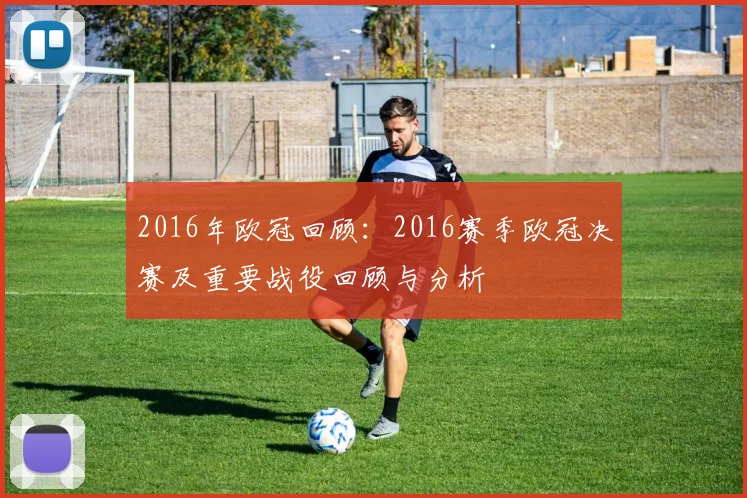 2016年欧冠回顾：2016赛季欧冠决赛及重要战役回顾与分析
