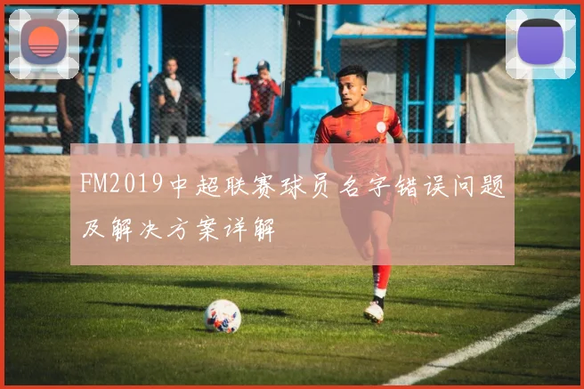 FM2019中超联赛球员名字错误问题及解决方案详解