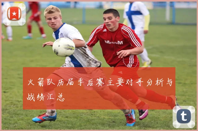 火箭队历届季后赛主要对手分析与战绩汇总