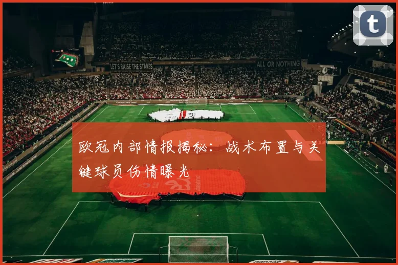 欧冠内部情报揭秘：战术布置与关键球员伤情曝光