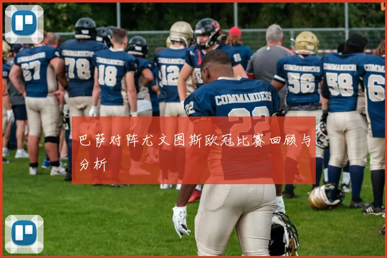 巴萨对阵尤文图斯欧冠比赛回顾与分析