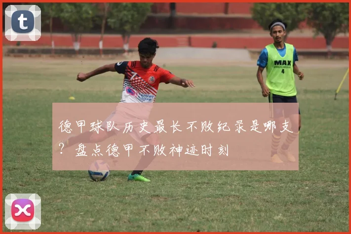 德甲球队历史最长不败纪录是哪支？盘点德甲不败神迹时刻