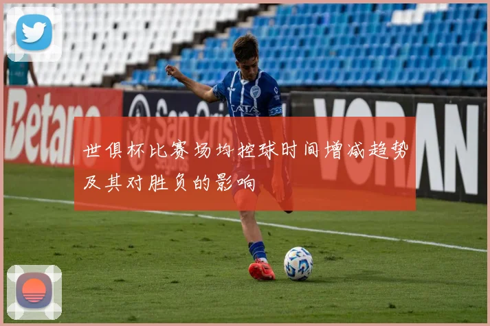 世俱杯比赛场均控球时间增减趋势及其对胜负的影响