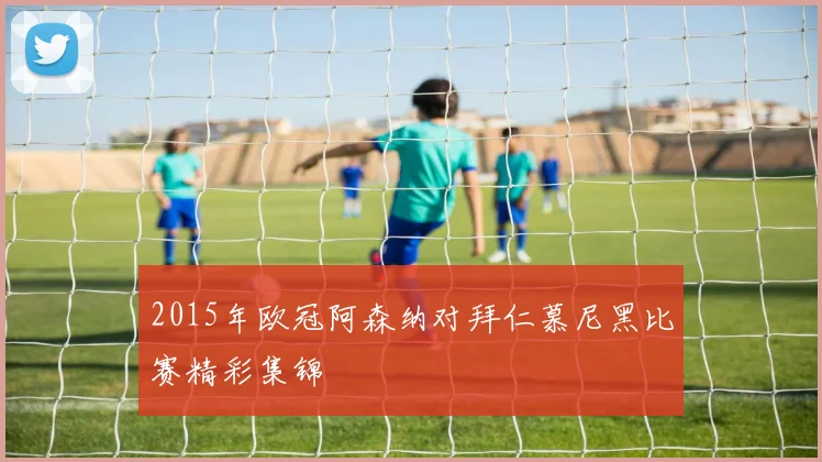 2015年欧冠阿森纳对拜仁慕尼黑比赛精彩集锦