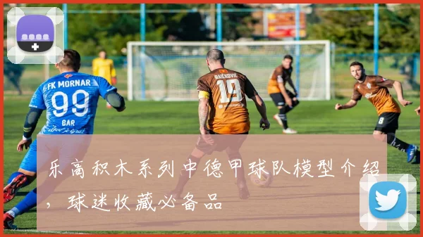 乐高积木系列中德甲球队模型介绍，球迷收藏必备品