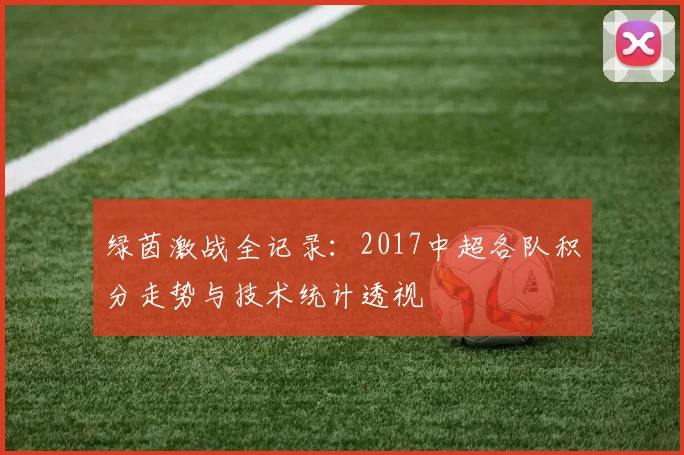 绿茵激战全记录:2017中超各队积分走势与技术统计透视